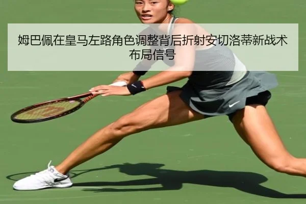 姆巴佩在皇马左路角色调整背后折射安切洛蒂新战术布局信号