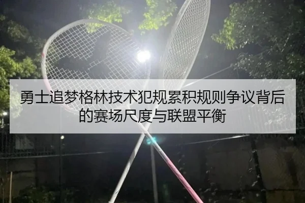 勇士追梦格林技术犯规累积规则争议背后的赛场尺度与联盟平衡
