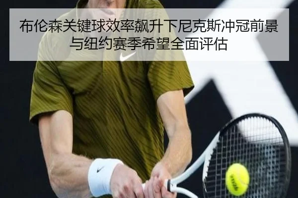 布伦森关键球效率飙升下尼克斯冲冠前景与纽约赛季希望全面评估