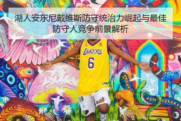湖人安东尼戴维斯防守统治力崛起与最佳防守人竞争前景解析