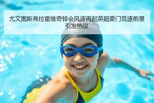 尤文图斯弗拉霍维奇转会风波再起英超豪门竞逐前景引发热议