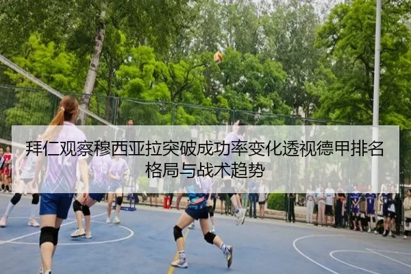 拜仁观察穆西亚拉突破成功率变化透视德甲排名格局与战术趋势