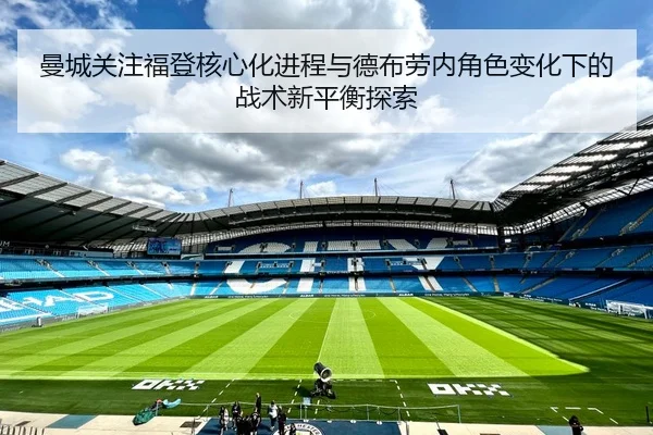 曼城关注福登核心化进程与德布劳内角色变化下的战术新平衡探索
