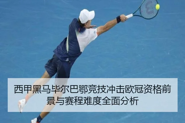 西甲黑马毕尔巴鄂竞技冲击欧冠资格前景与赛程难度全面分析