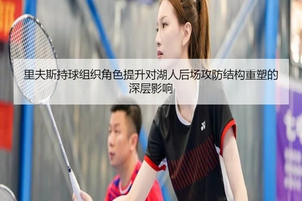 里夫斯持球组织角色提升对湖人后场攻防结构重塑的深层影响