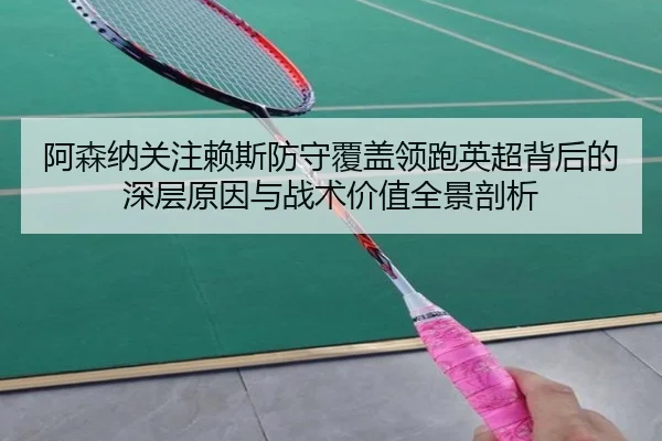 阿森纳关注赖斯防守覆盖领跑英超背后的深层原因与战术价值全景剖析
