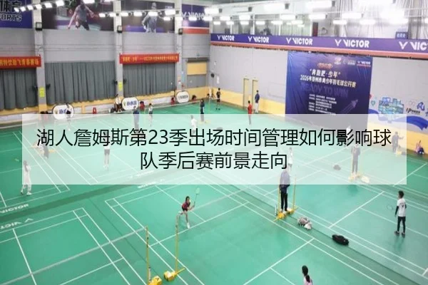 湖人詹姆斯第23季出场时间管理如何影响球队季后赛前景走向