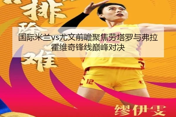 国际米兰vs尤文前瞻聚焦劳塔罗与弗拉霍维奇锋线巅峰对决