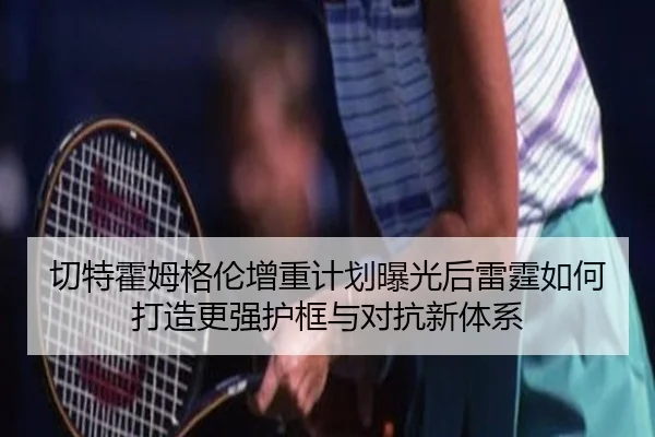 切特霍姆格伦增重计划曝光后雷霆如何打造更强护框与对抗新体系